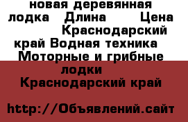 новая деревянная лодка › Длина ­ 4 › Цена ­ 7 500 - Краснодарский край Водная техника » Моторные и грибные лодки   . Краснодарский край